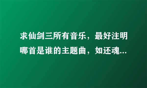 求仙剑三所有音乐，最好注明哪首是谁的主题曲，如还魂草-雪见