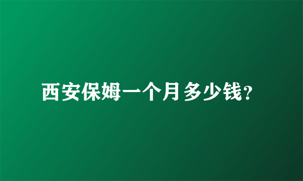 西安保姆一个月多少钱？