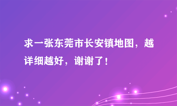 求一张东莞市长安镇地图，越详细越好，谢谢了！