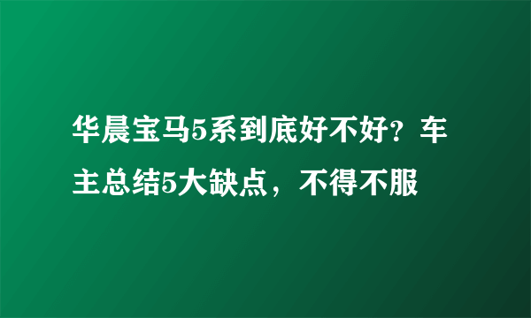 华晨宝马5系到底好不好？车主总结5大缺点，不得不服