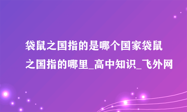 袋鼠之国指的是哪个国家袋鼠之国指的哪里_高中知识_飞外网