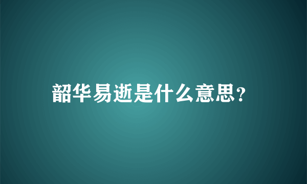 韶华易逝是什么意思？