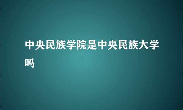 中央民族学院是中央民族大学吗