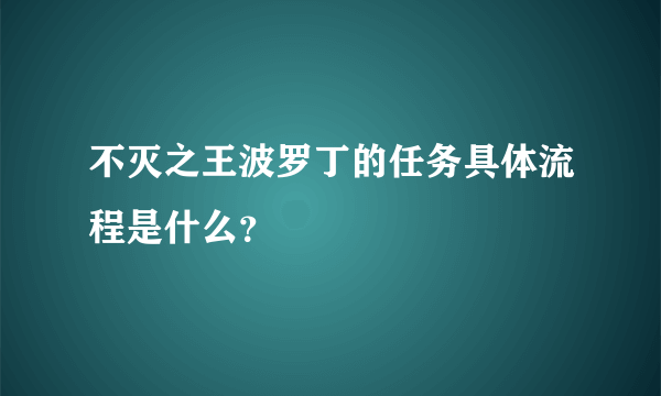 不灭之王波罗丁的任务具体流程是什么？