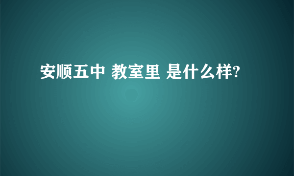 安顺五中 教室里 是什么样?