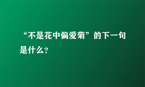 “不是花中偏爱菊”的下一句是什么？