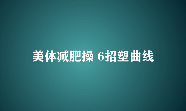 美体减肥操 6招塑曲线