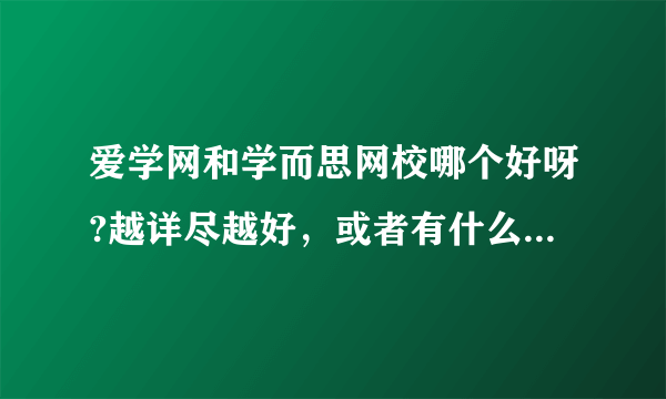 爱学网和学而思网校哪个好呀?越详尽越好，或者有什么更好的网校推荐么？