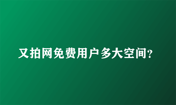 又拍网免费用户多大空间？