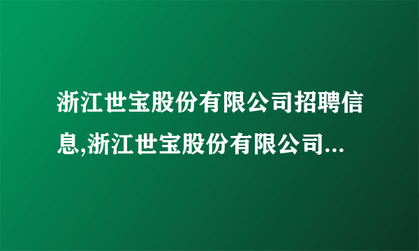 浙江世宝股份有限公司招聘信息,浙江世宝股份有限公司怎么样？