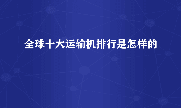 全球十大运输机排行是怎样的