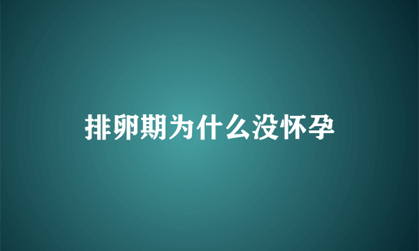 排卵期为什么没怀孕