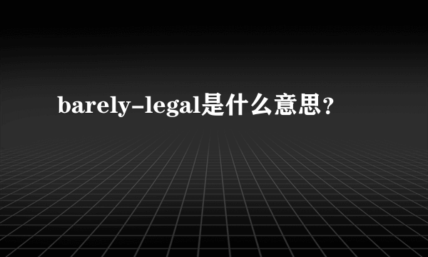 barely-legal是什么意思？