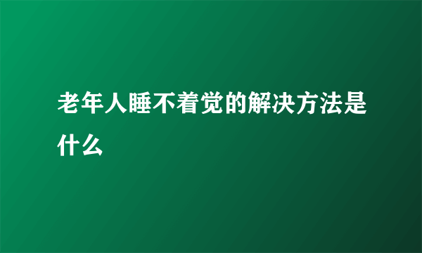 老年人睡不着觉的解决方法是什么