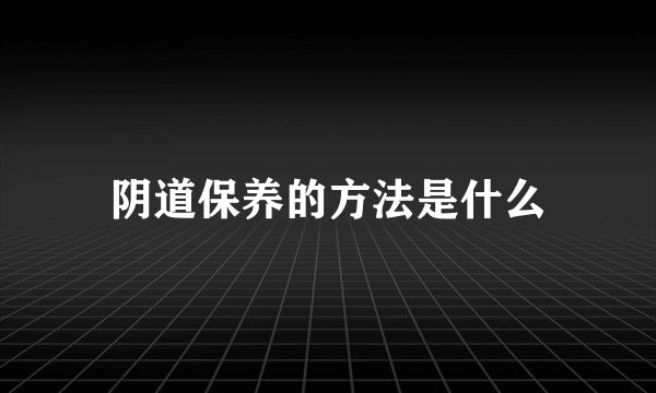 阴道保养的方法是什么