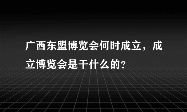 广西东盟博览会何时成立，成立博览会是干什么的？