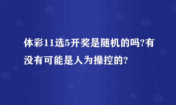 体彩11选5开奖是随机的吗?有没有可能是人为操控的?