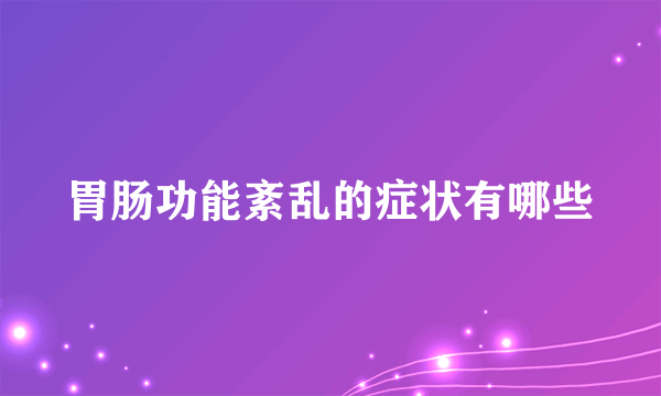 胃肠功能紊乱的症状有哪些