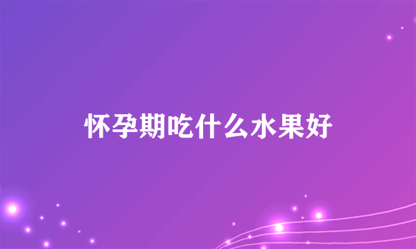 怀孕期吃什么水果好