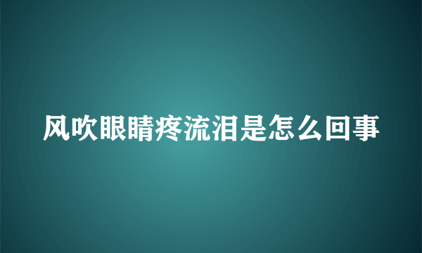 风吹眼睛疼流泪是怎么回事