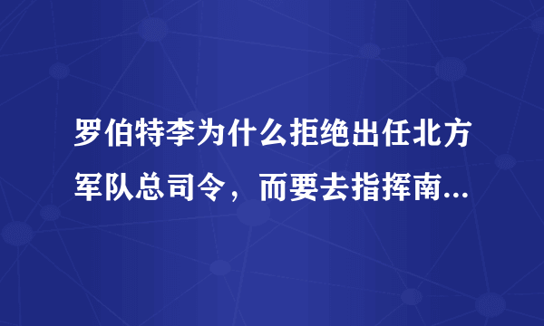 罗伯特李为什么拒绝出任北方军队总司令，而要去指挥南方军队？