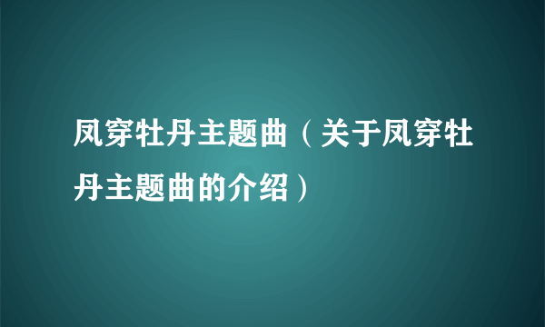 凤穿牡丹主题曲（关于凤穿牡丹主题曲的介绍）