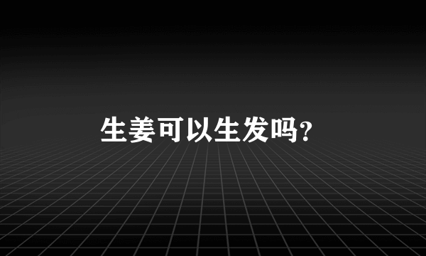 生姜可以生发吗？