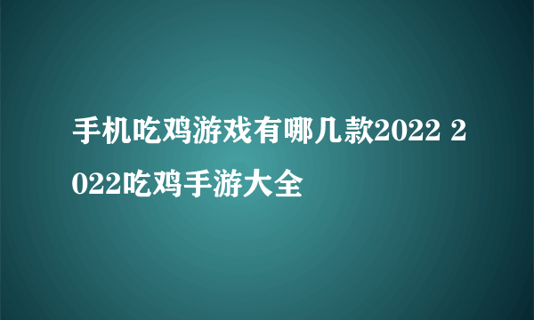 手机吃鸡游戏有哪几款2022 2022吃鸡手游大全