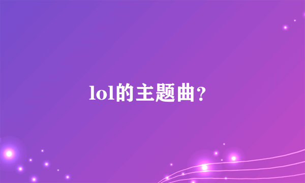 lol的主题曲？