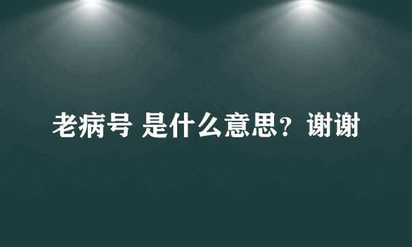 老病号 是什么意思？谢谢