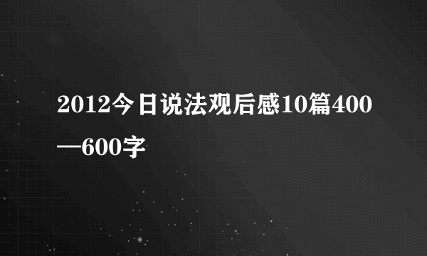 2012今日说法观后感10篇400—600字