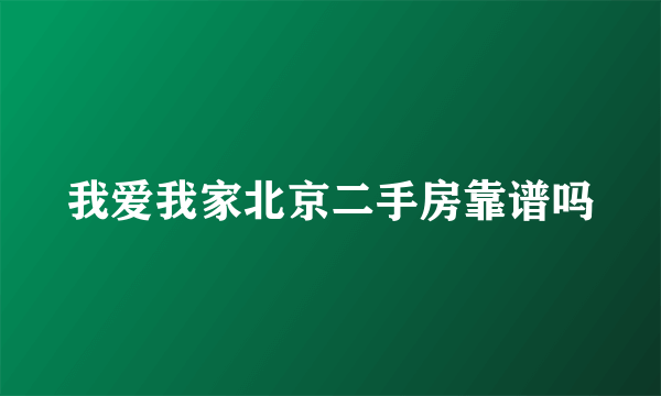 我爱我家北京二手房靠谱吗