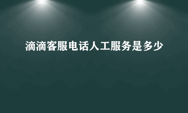 滴滴客服电话人工服务是多少