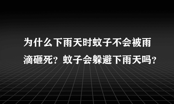 为什么下雨天时蚊子不会被雨滴砸死？蚊子会躲避下雨天吗？