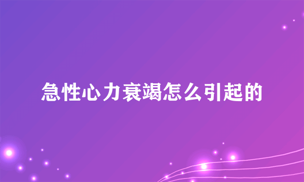 急性心力衰竭怎么引起的