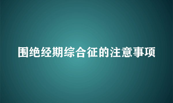 围绝经期综合征的注意事项