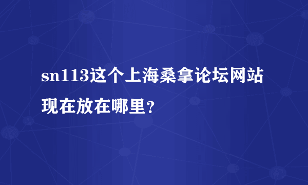 sn113这个上海桑拿论坛网站现在放在哪里？