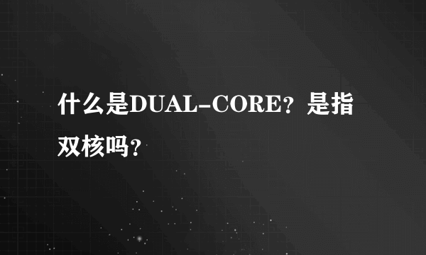 什么是DUAL-CORE？是指双核吗？