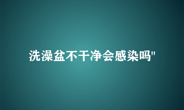 洗澡盆不干净会感染吗