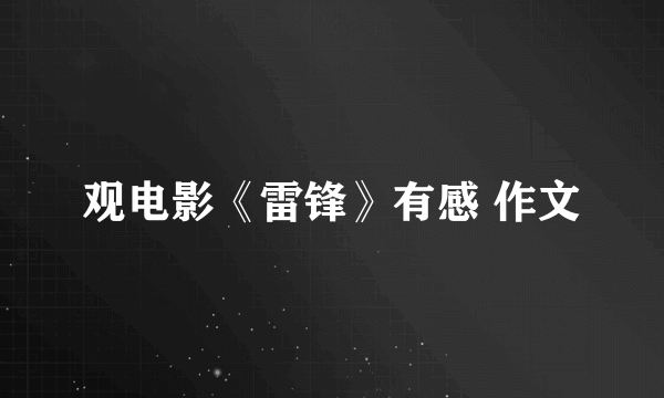 观电影《雷锋》有感 作文