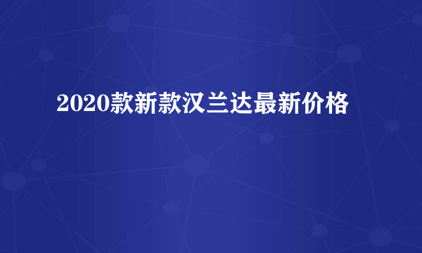 2020款新款汉兰达最新价格