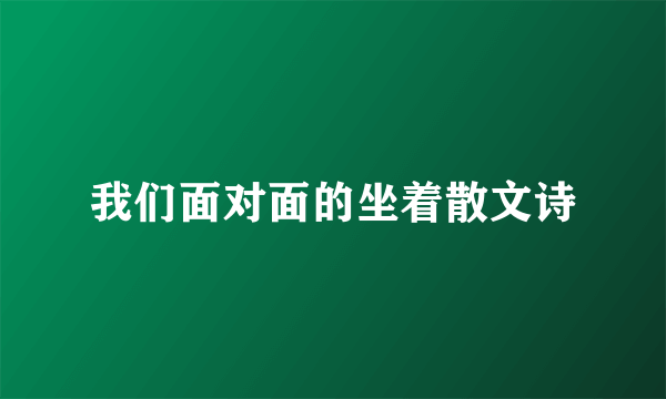 我们面对面的坐着散文诗