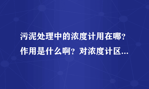 污泥处理中的浓度计用在哪？作用是什么啊？对浓度计区别于污水处理的要求是什么？