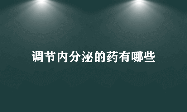 调节内分泌的药有哪些