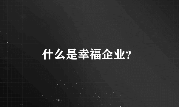 什么是幸福企业？