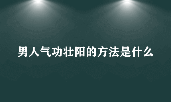 男人气功壮阳的方法是什么