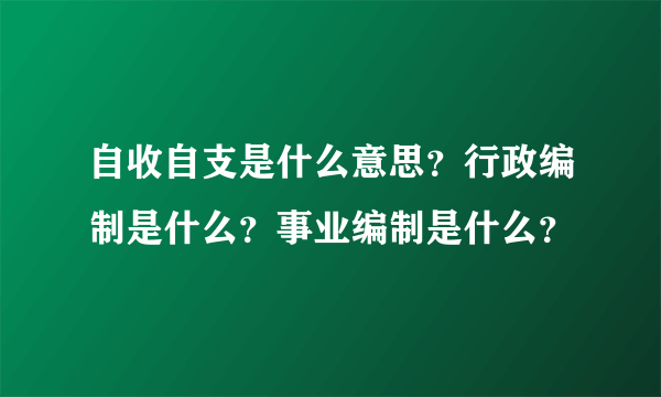 自收自支是什么意思？行政编制是什么？事业编制是什么？