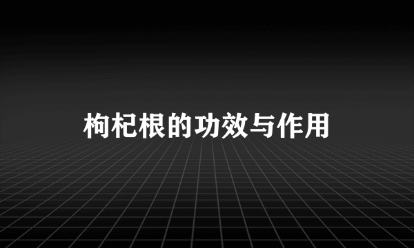 枸杞根的功效与作用