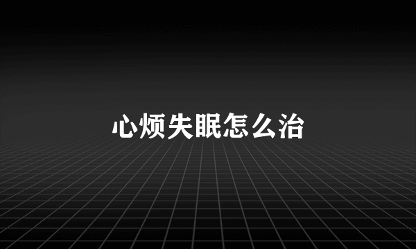 心烦失眠怎么治