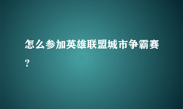 怎么参加英雄联盟城市争霸赛？